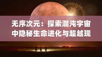 无序次元：探索混沌宇宙中隐秘生命进化与超越现实次序的神秘力量